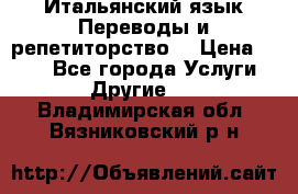 Итальянский язык.Переводы и репетиторство. › Цена ­ 600 - Все города Услуги » Другие   . Владимирская обл.,Вязниковский р-н